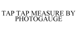 TAP TAP MEASURE BY PHOTOGAUGE trademark