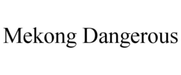 MEKONG DANGEROUS trademark