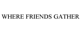 WHERE FRIENDS GATHER trademark