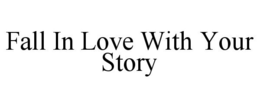 FALL IN LOVE WITH YOUR STORY trademark