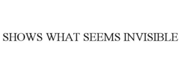SHOWS WHAT SEEMS INVISIBLE trademark