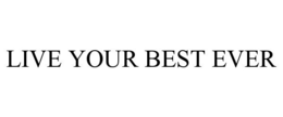 LIVE YOUR BEST EVER trademark