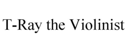 T-RAY THE VIOLINIST trademark