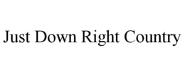 JUST DOWN RIGHT COUNTRY trademark