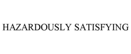 HAZARDOUSLY SATISFYING trademark