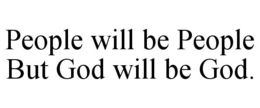 PEOPLE WILL BE PEOPLE BUT GOD WILL BE GOD. trademark