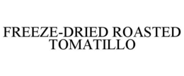 FREEZE-DRIED ROASTED TOMATILLO trademark