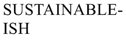 SUSTAINABLE-ISH trademark