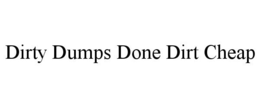 DIRTY DUMPS DONE DIRT CHEAP trademark