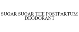 SUGAR SUGAR THE POSTPARTUM DEODORANT trademark