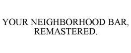 YOUR NEIGHBORHOOD BAR, REMASTERED. trademark