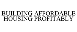 BUILDING AFFORDABLE HOUSING PROFITABLY trademark