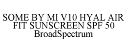SOME BY MI V10 HYAL AIR FIT SUNSCREEN SPF 50 BROADSPECTRUM trademark