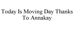 TODAY IS MOVING DAY THANKS TO ANNAKAY trademark