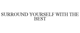 SURROUND YOURSELF WITH THE BEST trademark