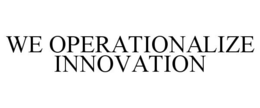WE OPERATIONALIZE INNOVATION trademark