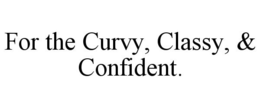 FOR THE CURVY, CLASSY, & CONFIDENT. trademark