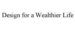 DESIGN FOR A WEALTHIER LIFE trademark
