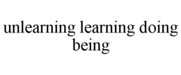 UNLEARNING LEARNING DOING BEING trademark