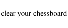 CLEAR YOUR CHESSBOARD trademark