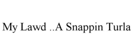 MY LAWD ..A SNAPPIN TURLA trademark