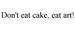 DON'T EAT CAKE, EAT ART! trademark