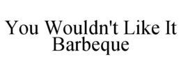 YOU WOULDN'T LIKE IT BARBEQUE trademark