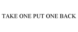 TAKE ONE PUT ONE BACK trademark