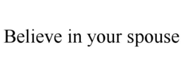 BELIEVE IN YOUR SPOUSE trademark