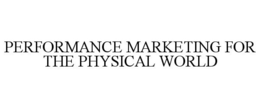 PERFORMANCE MARKETING FOR THE PHYSICAL WORLD trademark