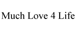 MUCH LOVE 4 LIFE trademark