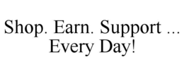 SHOP. EARN. SUPPORT ... EVERY DAY! trademark