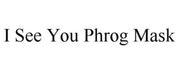 I SEE YOU PHROG MASK trademark