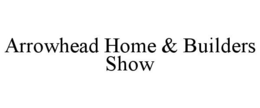 ARROWHEAD HOME & BUILDERS SHOW trademark