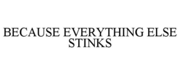 BECAUSE EVERYTHING ELSE STINKS trademark