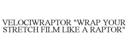 VELOCIWRAPTOR "WRAP YOUR STRETCH FILM LIKE A RAPTOR" trademark