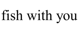 FISH WITH YOU trademark