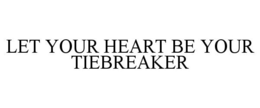 LET YOUR HEART BE YOUR TIEBREAKER trademark