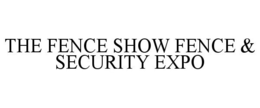 THE FENCE SHOW FENCE & SECURITY EXPO trademark