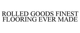 ROLLED GOODS FINEST FLOORING EVER MADE trademark
