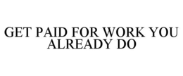 GET PAID FOR WORK YOU ALREADY DO trademark