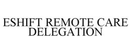 ESHIFT REMOTE CARE DELEGATION trademark