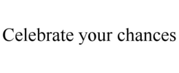 CELEBRATE YOUR CHANCES trademark
