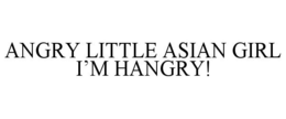 ANGRY LITTLE ASIAN GIRL I'M HANGRY! trademark