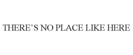 THERE'S NO PLACE LIKE HERE trademark