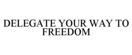 DELEGATE YOUR WAY TO FREEDOM trademark