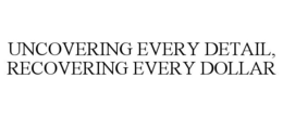 UNCOVERING EVERY DETAIL, RECOVERING EVERY DOLLAR trademark