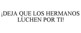 ¡DEJA QUE LOS HERMANOS LUCHEN POR TI! trademark