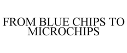 FROM BLUE CHIPS TO MICROCHIPS trademark