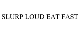 SLURP LOUD EAT FAST trademark